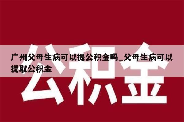 广州公积金帮提步骤_广州公积金提取申请流程